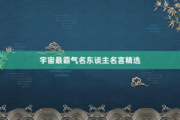 宇宙最霸气名东谈主名言精选
