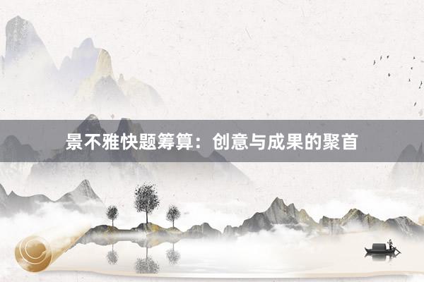 景不雅快题筹算：创意与成果的聚首