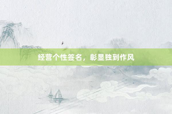 经营个性签名，彰显独到作风