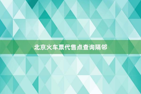 北京火车票代售点查询隔邻