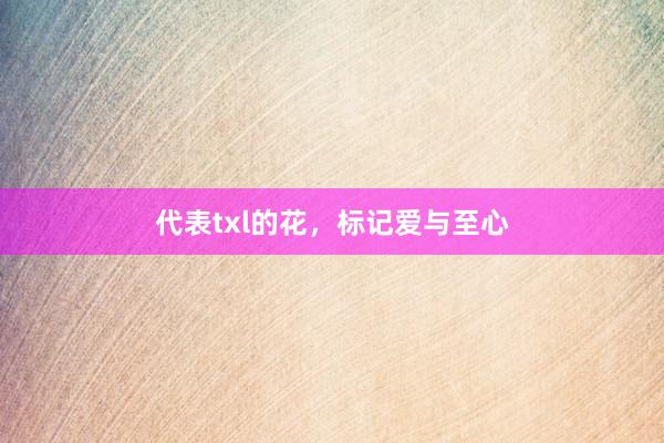 代表txl的花，标记爱与至心