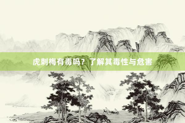虎刺梅有毒吗？了解其毒性与危害
