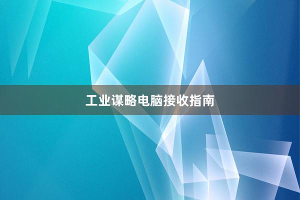 工业谋略电脑接收指南