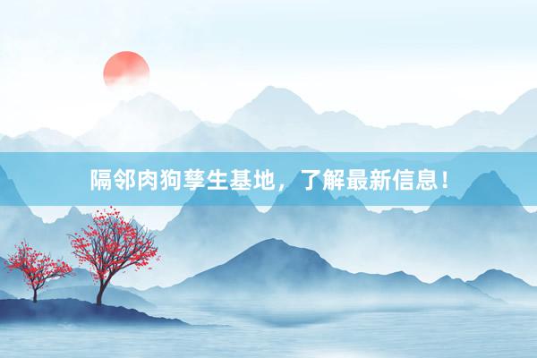 隔邻肉狗孳生基地，了解最新信息！