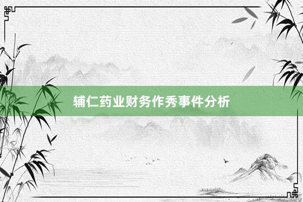 辅仁药业财务作秀事件分析
